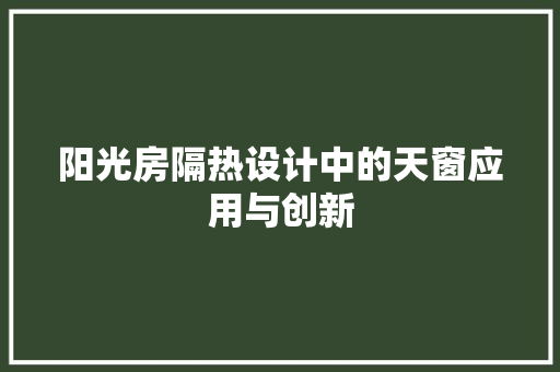 阳光房隔热设计中的天窗应用与创新