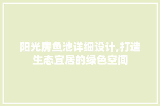 阳光房鱼池详细设计,打造生态宜居的绿色空间