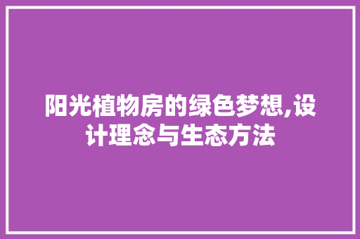 阳光植物房的绿色梦想,设计理念与生态方法