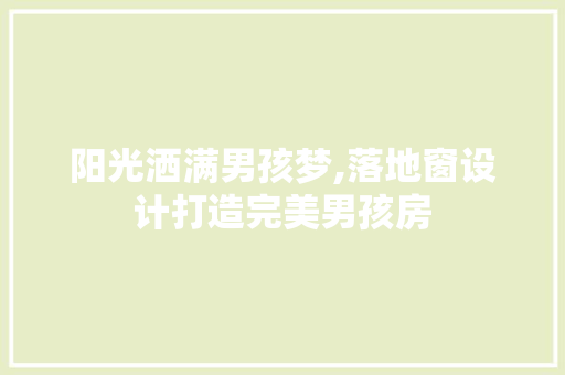 阳光洒满男孩梦,落地窗设计打造完美男孩房