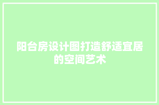 阳台房设计图打造舒适宜居的空间艺术