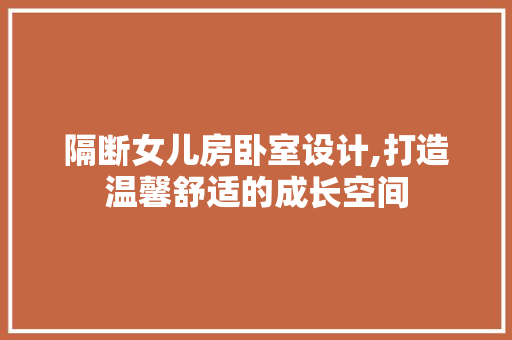 隔断女儿房卧室设计,打造温馨舒适的成长空间