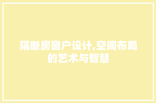 隔断房窗户设计,空间布局的艺术与智慧
