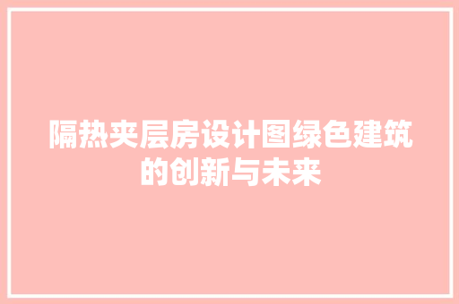 隔热夹层房设计图绿色建筑的创新与未来