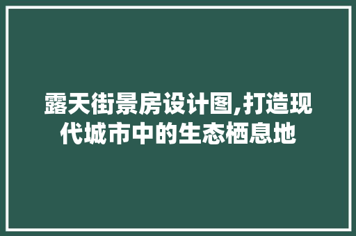 露天街景房设计图,打造现代城市中的生态栖息地