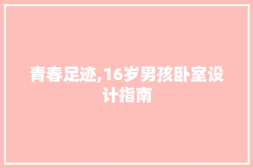 青春足迹,16岁男孩卧室设计指南