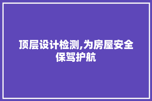 顶层设计检测,为房屋安全保驾护航