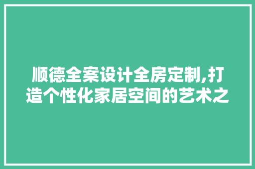 顺德全案设计全房定制,打造个性化家居空间的艺术之旅