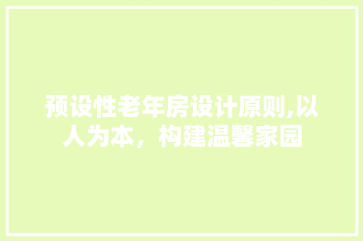 预设性老年房设计原则,以人为本，构建温馨家园