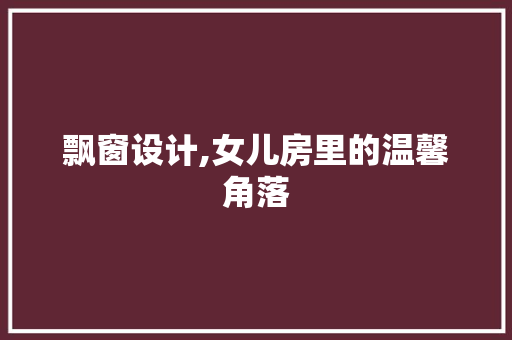 飘窗设计,女儿房里的温馨角落