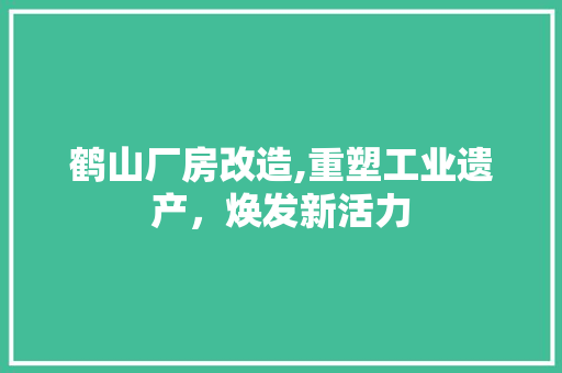 鹤山厂房改造,重塑工业遗产，焕发新活力