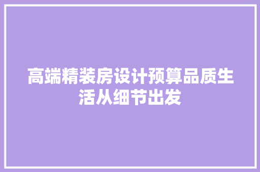 高端精装房设计预算品质生活从细节出发