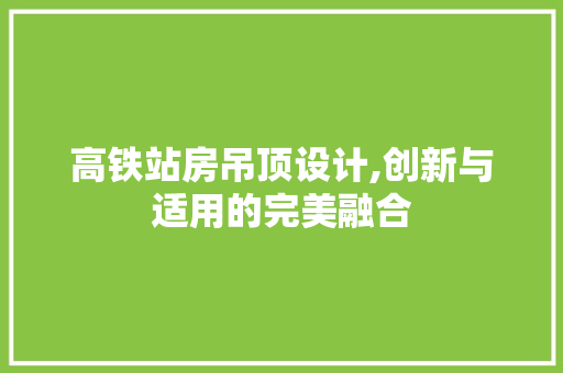 高铁站房吊顶设计,创新与适用的完美融合