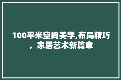 100平米空间美学,布局精巧，家居艺术新篇章