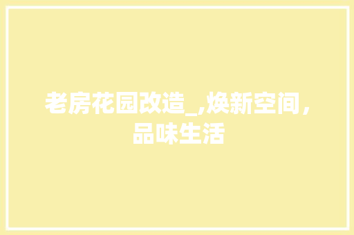 老房花园改造_,焕新空间，品味生活