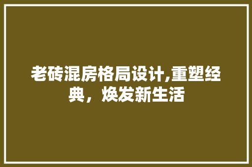 老砖混房格局设计,重塑经典，焕发新生活