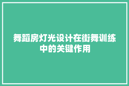 舞蹈房灯光设计在街舞训练中的关键作用