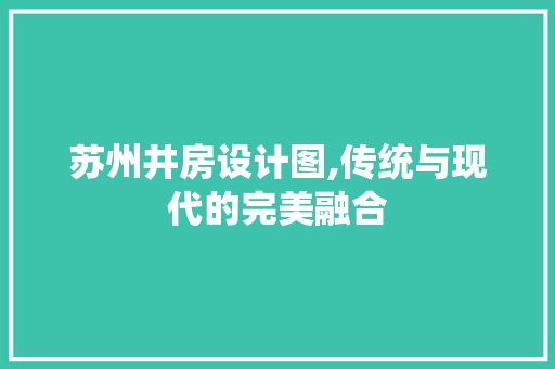 苏州井房设计图,传统与现代的完美融合