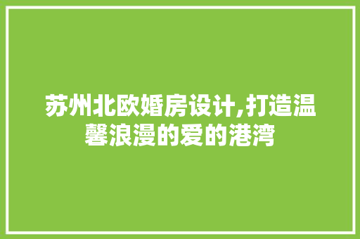 苏州北欧婚房设计,打造温馨浪漫的爱的港湾