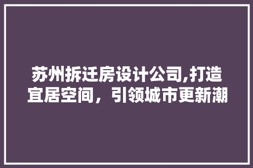 苏州拆迁房设计公司,打造宜居空间，引领城市更新潮流