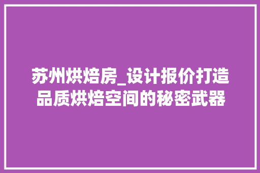 苏州烘焙房_设计报价打造品质烘焙空间的秘密武器