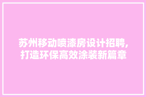 苏州移动喷漆房设计招聘,打造环保高效涂装新篇章