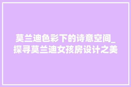 莫兰迪色彩下的诗意空间_探寻莫兰迪女孩房设计之美