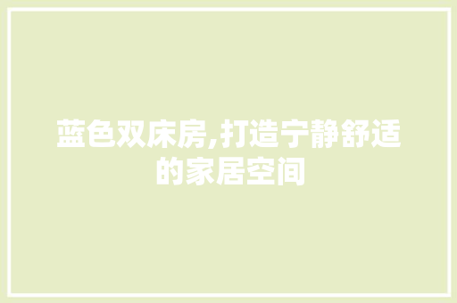 蓝色双床房,打造宁静舒适的家居空间