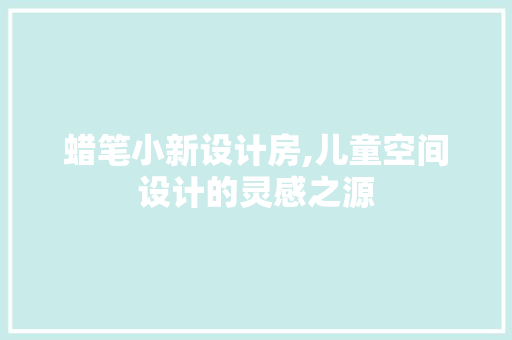 蜡笔小新设计房,儿童空间设计的灵感之源
