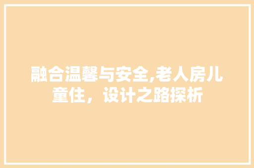 融合温馨与安全,老人房儿童住，设计之路探析
