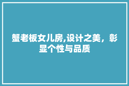 蟹老板女儿房,设计之美，彰显个性与品质