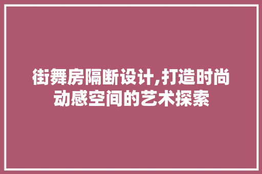 街舞房隔断设计,打造时尚动感空间的艺术探索