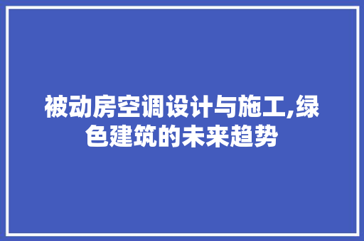 被动房空调设计与施工,绿色建筑的未来趋势
