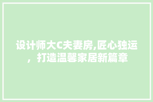 设计师大C夫妻房,匠心独运，打造温馨家居新篇章