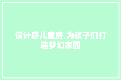 设计感儿童房,为孩子们打造梦幻家园