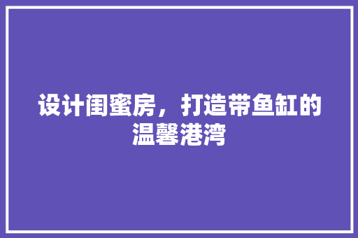 设计闺蜜房，打造带鱼缸的温馨港湾