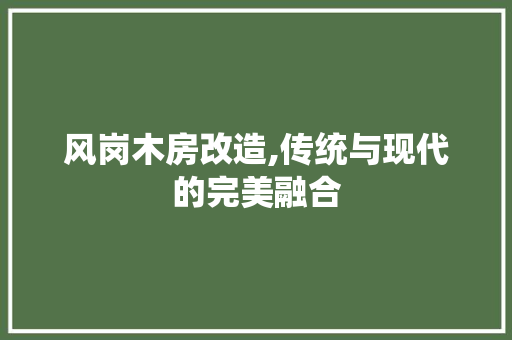 风岗木房改造,传统与现代的完美融合