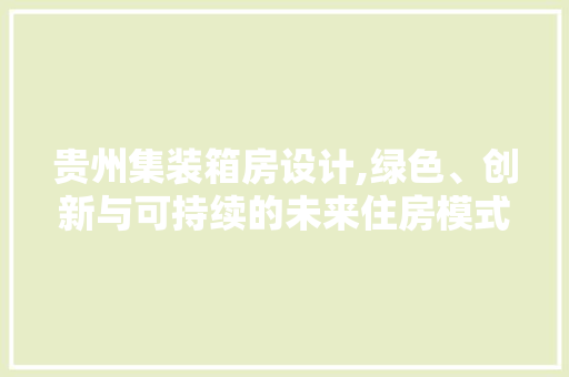 贵州集装箱房设计,绿色、创新与可持续的未来住房模式