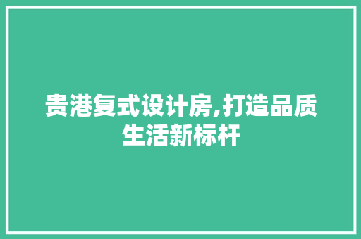 贵港复式设计房,打造品质生活新标杆