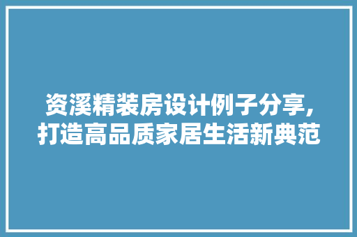 资溪精装房设计例子分享,打造高品质家居生活新典范