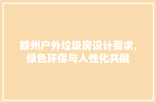 赣州户外垃圾房设计要求,绿色环保与人性化共融