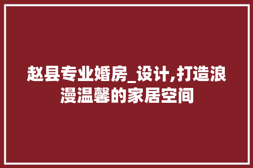 赵县专业婚房_设计,打造浪漫温馨的家居空间
