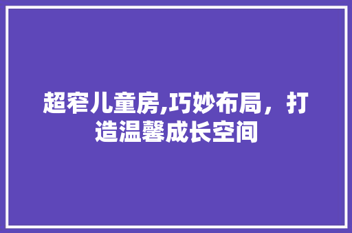超窄儿童房,巧妙布局，打造温馨成长空间