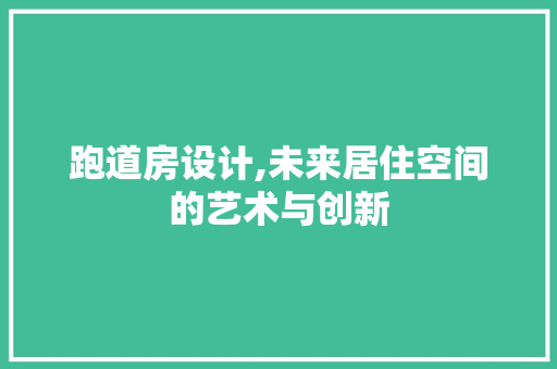 跑道房设计,未来居住空间的艺术与创新