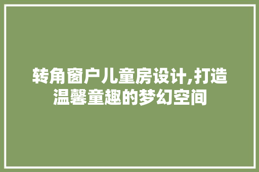 转角窗户儿童房设计,打造温馨童趣的梦幻空间