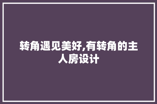 转角遇见美好,有转角的主人房设计