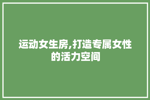 运动女生房,打造专属女性的活力空间