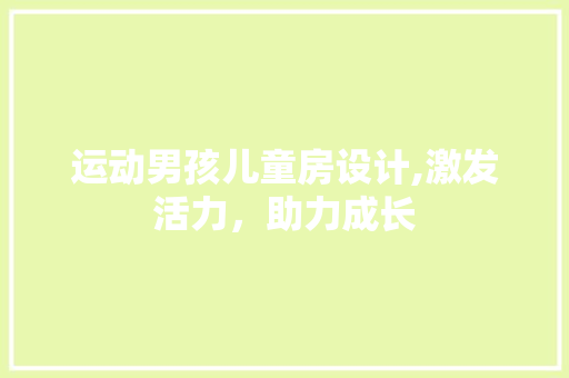 运动男孩儿童房设计,激发活力，助力成长