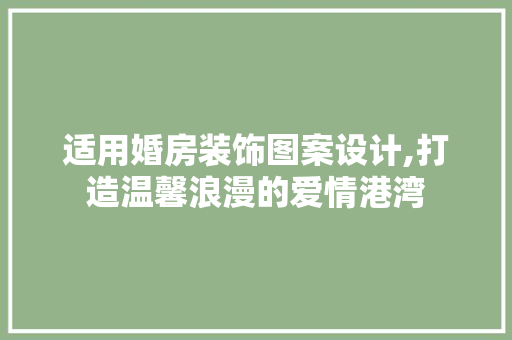 适用婚房装饰图案设计,打造温馨浪漫的爱情港湾