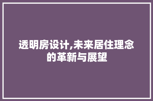 透明房设计,未来居住理念的革新与展望